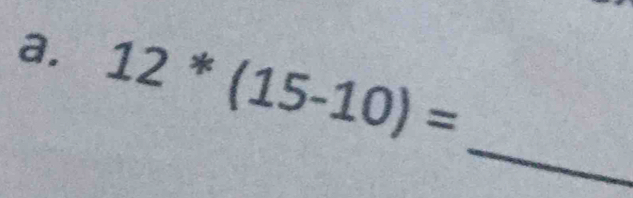 12^*(15-10)=
_