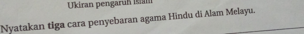 Ukiran pengaruh Islam 
Nyatakan tiga cara penyebaran agama Hindu di Alam Melayu.