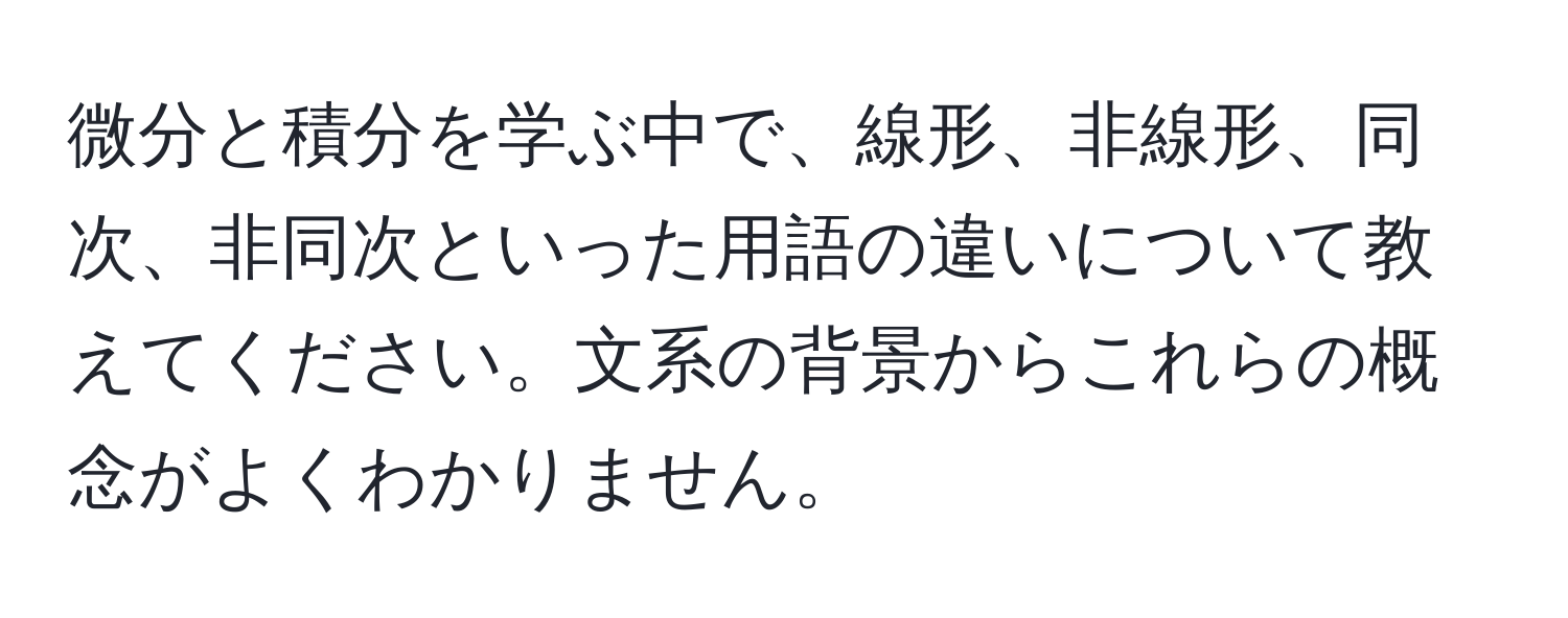 微分と積分を学ぶ中で、線形、非線形、同次、非同次といった用語の違いについて教えてください。文系の背景からこれらの概念がよくわかりません。