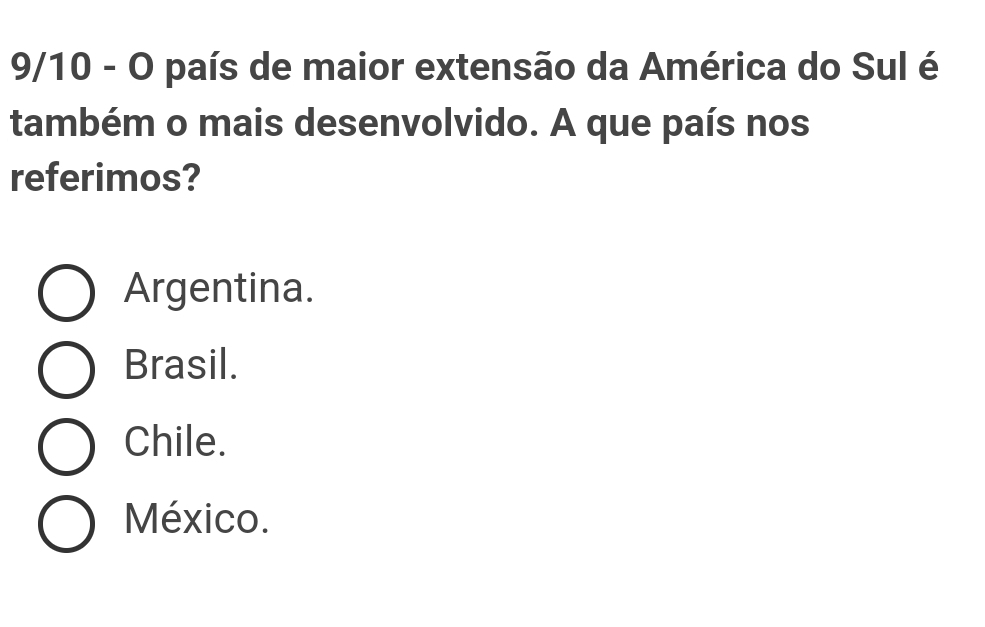 9/10 - O país de maior extensão da América do Sul é
também o mais desenvolvido. A que país nos
referimos?
Argentina.
Brasil.
Chile.
México.