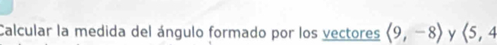 Calcular la medida del ángulo formado por los vectores langle 9,-8rangle y langle 5,4