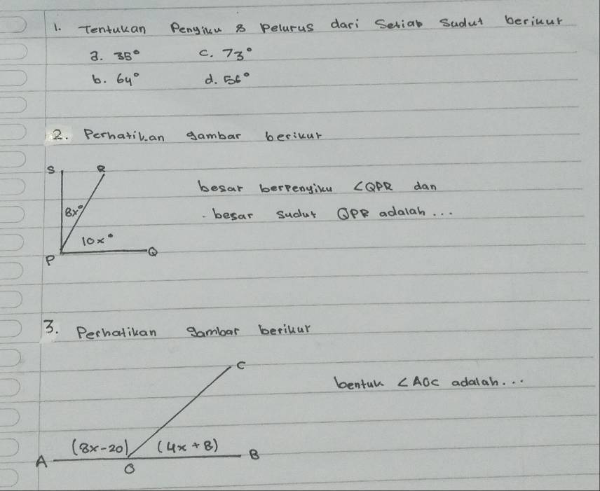 Tentukan Pengicu 8 pelarus dari Seliab Sudut beriuur
a. 35° C. 73°
b. 64° d. 56°
2. Perhatilan gambar bericur
S
besar berfengicu CaPR dan
8x° besar sudut OPR adalah. . .
10x°
P
3. Perhatikan gambar berilur
C
bentul ∠ AOC adalah. . .
A  ((8x-20)/14)/0  _ (4x+8 3