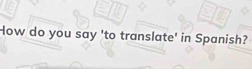 How do you say 'to translate' in Spanish?