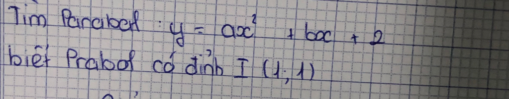 Tim Paraboef y=ax^2+bx+2
bief Prabor có dinb I(1,1)