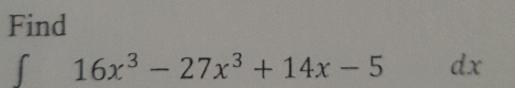 Find 
「 16x^3-27x^3+14x-5 dx