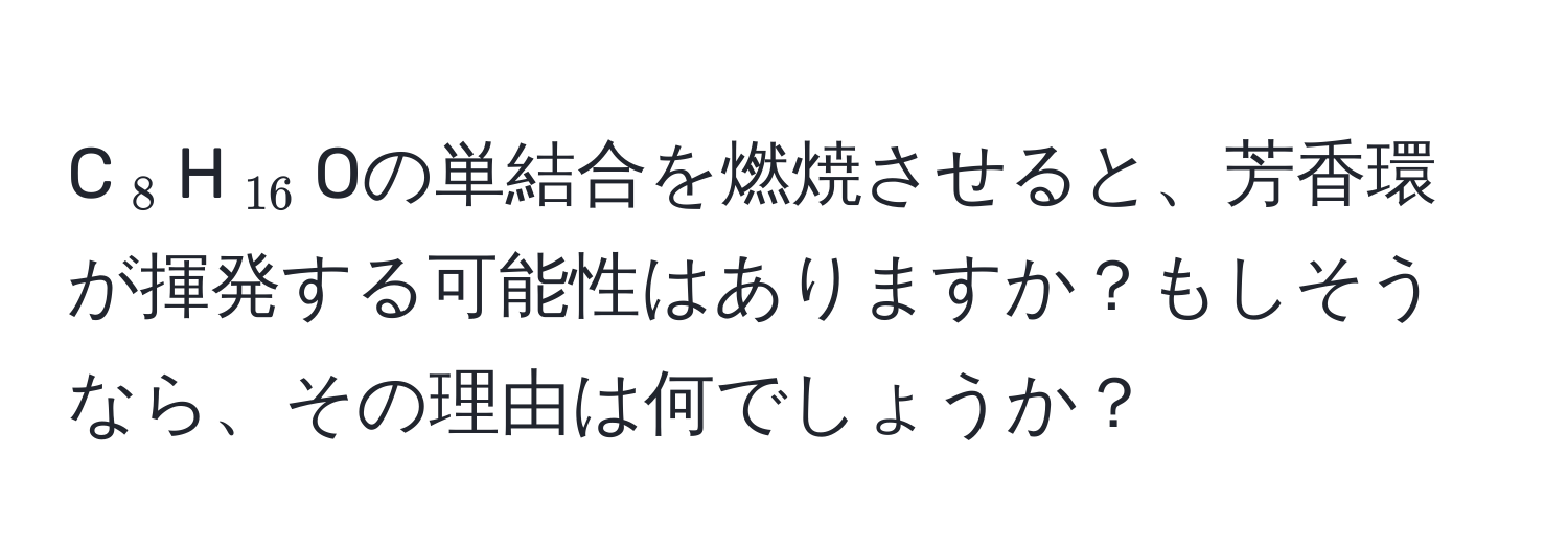 C(_8)H(_16)Oの単結合を燃焼させると、芳香環が揮発する可能性はありますか？もしそうなら、その理由は何でしょうか？