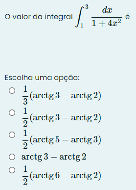 valor da integral ∈t _1^(3frac dx)1+4x^2 é
Escolha uma opção:
 1/3 (arctg3-arctg2)
 1/2 (arctg3-arctg2)
 1/2 (arctg5-arctg3)
arctg3-arctg2
 1/2 (arctg6-arctg2)