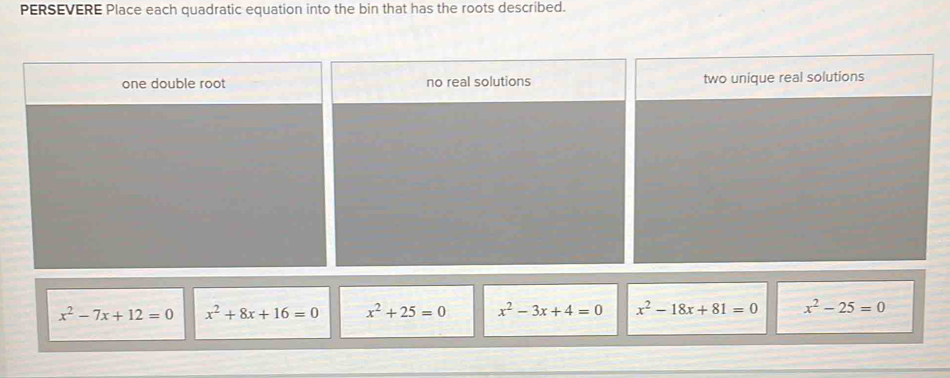 PERSEVERE Place each quadratic equation into the bin that has the roots described.