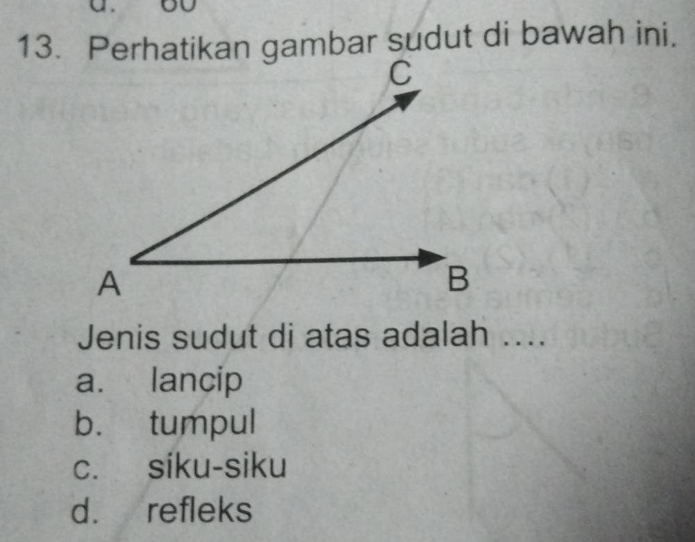 Perhatikan gambar sudut di bawah ini.
Jenis sudut di atas adalah ....
a. lancip
b. tumpul
C. siku-siku
d. refleks