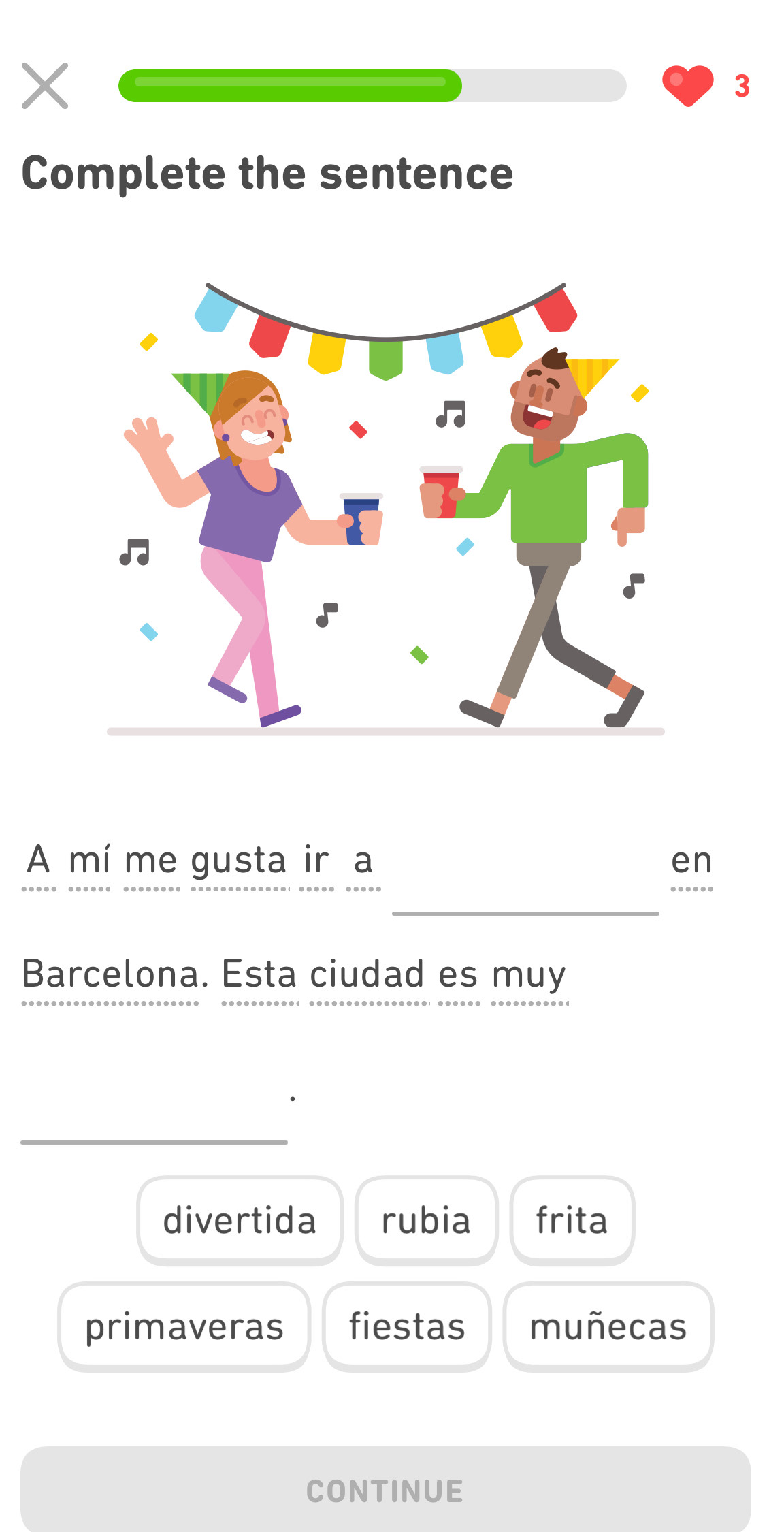 Complete the sentence
A mí me gusta ir a en
.
Barcelona. Esta ciudad es muy
divertida rubia frita
primaveras fiestas muñecas
CONTINUE