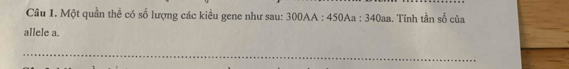 Một quần thể có số lượng các kiểu gene như sau: 300AA : 450Aa : 340aa. Tính tần số của 
allele a. 
_