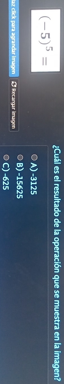 ¿Cuál es el resultado de la operación que se muestra en la imagen?
(-5)^5=
A) -3125
B) -15625
laz click para agrandar imagen Recargar imagen
C) -625