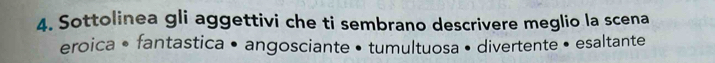 Sottolinea gli aggettivi che ti sembrano descrivere meglio la scena 
eroica • fantastica • angosciante • tumultuosa • divertente • esaltante