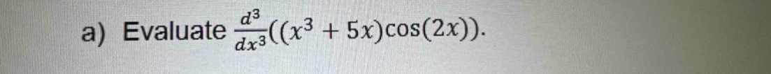 Evaluate  d^3/dx^3 ((x^3+5x)cos (2x)).