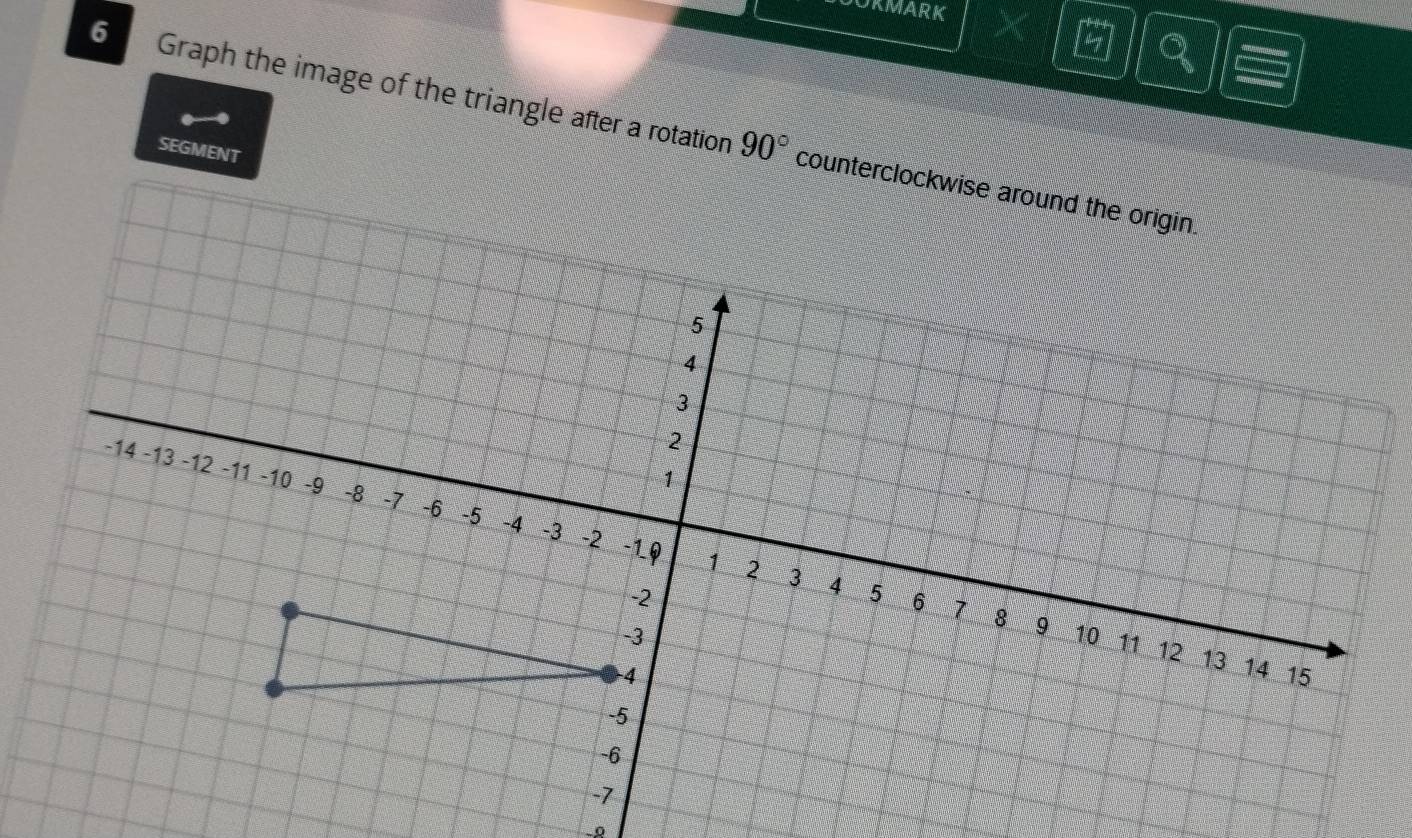 OKMARK 
Q 
6 Graph the image of the triangle after a rotation 
SEGMENT
90°
−0