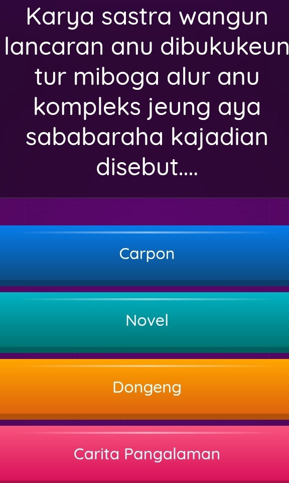 Karya sastra wangun
lancaran anu dibukukeun
tur miboga alur anu
kompleks jeung aya
sababaraha kajadian
disebut....
Carpon
Novel
Dongeng
Carita Pangalaman