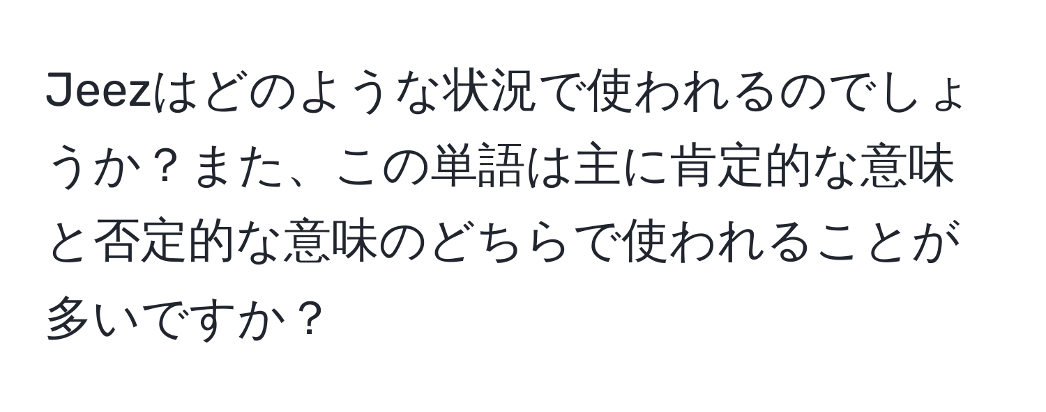 Jeezはどのような状況で使われるのでしょうか？また、この単語は主に肯定的な意味と否定的な意味のどちらで使われることが多いですか？