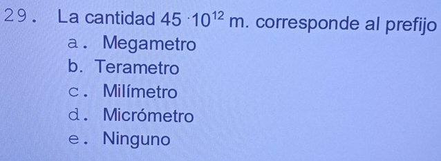 La cantidad 45· 10^(12)m. corresponde al prefijo
a . Megametro
b. Terametro
c. Milímetro
d. Micrómetro
e . Ninguno