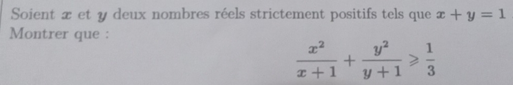 Soient x et y deux nombres réels strictement positifs tels que x+y=1
Montrer que :
 x^2/x+1 + y^2/y+1 ≥slant  1/3 