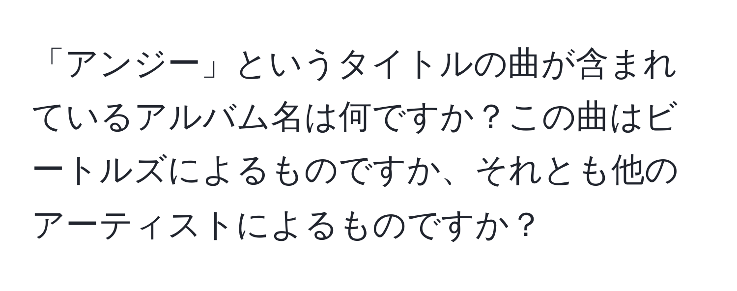 「アンジー」というタイトルの曲が含まれているアルバム名は何ですか？この曲はビートルズによるものですか、それとも他のアーティストによるものですか？