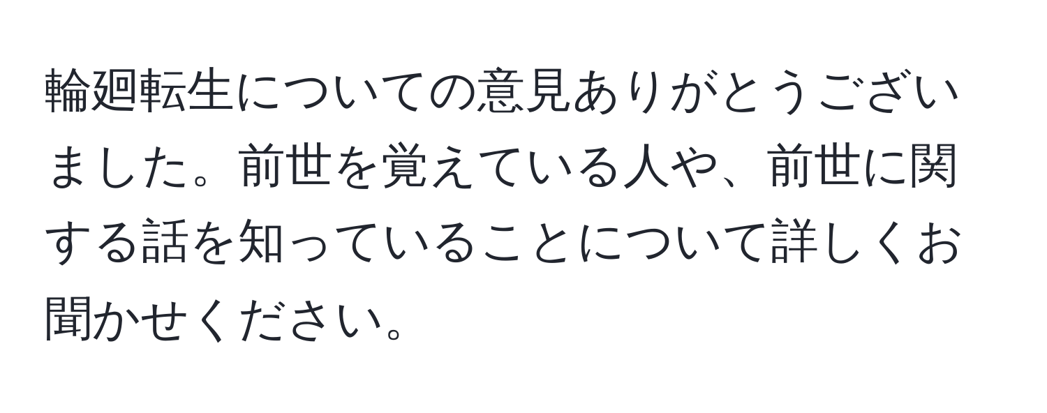 輪廻転生についての意見ありがとうございました。前世を覚えている人や、前世に関する話を知っていることについて詳しくお聞かせください。