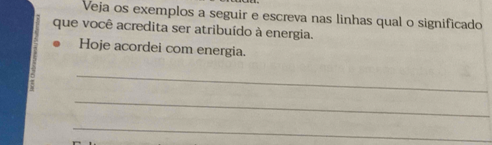 Veja os exemplos a seguir e escreva nas linhas qual o significado 
que você acredita ser atribuído à energia. 
Hoje acordei com energia. 
_ 
_ 
_