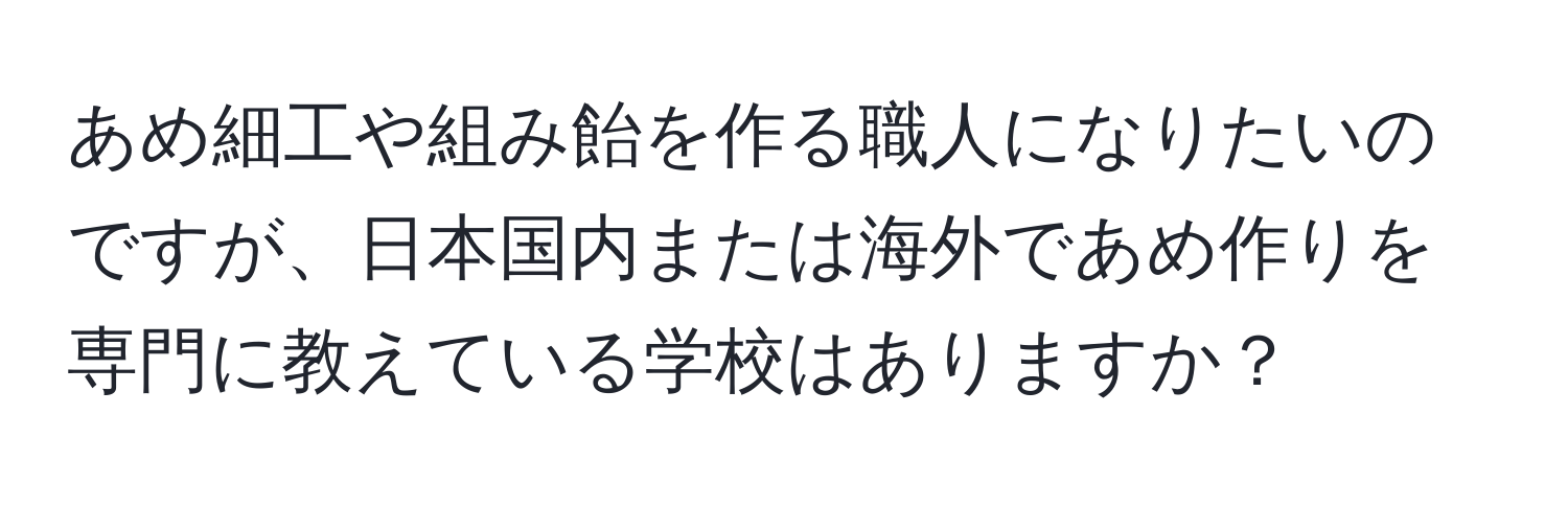 あめ細工や組み飴を作る職人になりたいのですが、日本国内または海外であめ作りを専門に教えている学校はありますか？