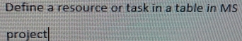 Define a resource or task in a table in MS 
project