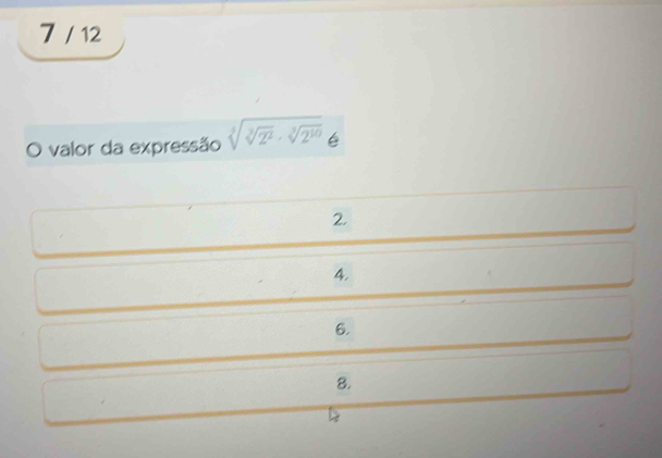 7 / 12
O valor da expressão sqrt[3](sqrt [3]2^2)· sqrt[3](2^(10)) é
2.
4.
6.
8.