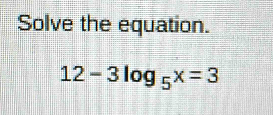 Solve the equation.
12-3log _5x=3