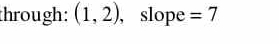 through: (1,2) , slope =7