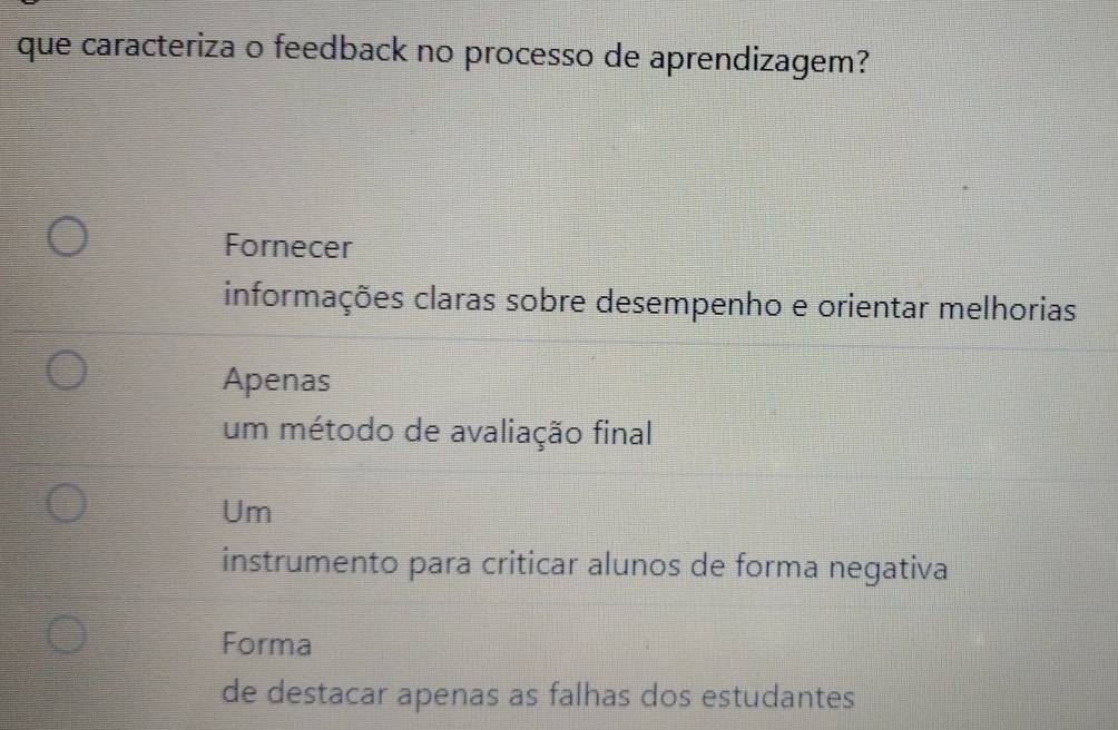 que caracteriza o feedback no processo de aprendizagem?
Fornecer
informações claras sobre desempenho e orientar melhorias
Apenas
um método de avaliação final
Um
instrumento para criticar alunos de forma negativa
Forma
de destacar apenas as falhas dos estudantes