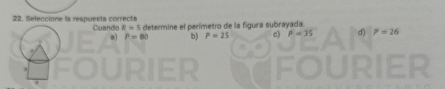 Seleccione la respuesta correcta
Cuando R=5 determine el perímetro de la figura subrayada.
a) P=80 b) P=25 c) P=35
d) P=26