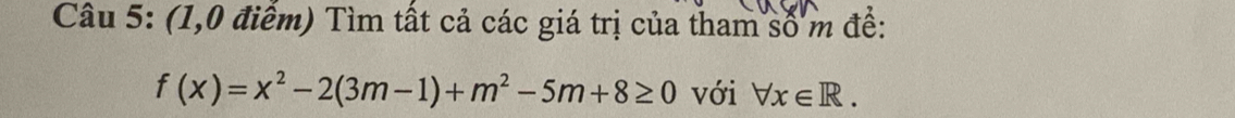 (1,0 điểm) Tìm tất cả các giá trị của tham số m để:
f(x)=x^2-2(3m-1)+m^2-5m+8≥ 0 với forall x∈ R.