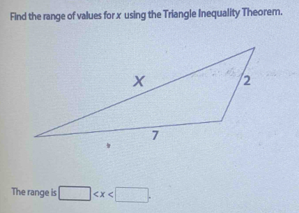 Find the range of values for x using the Triangle Inequality Theorem. 
The range is □ .