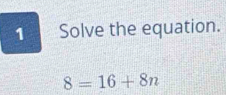 Solve the equation.
8=16+8n