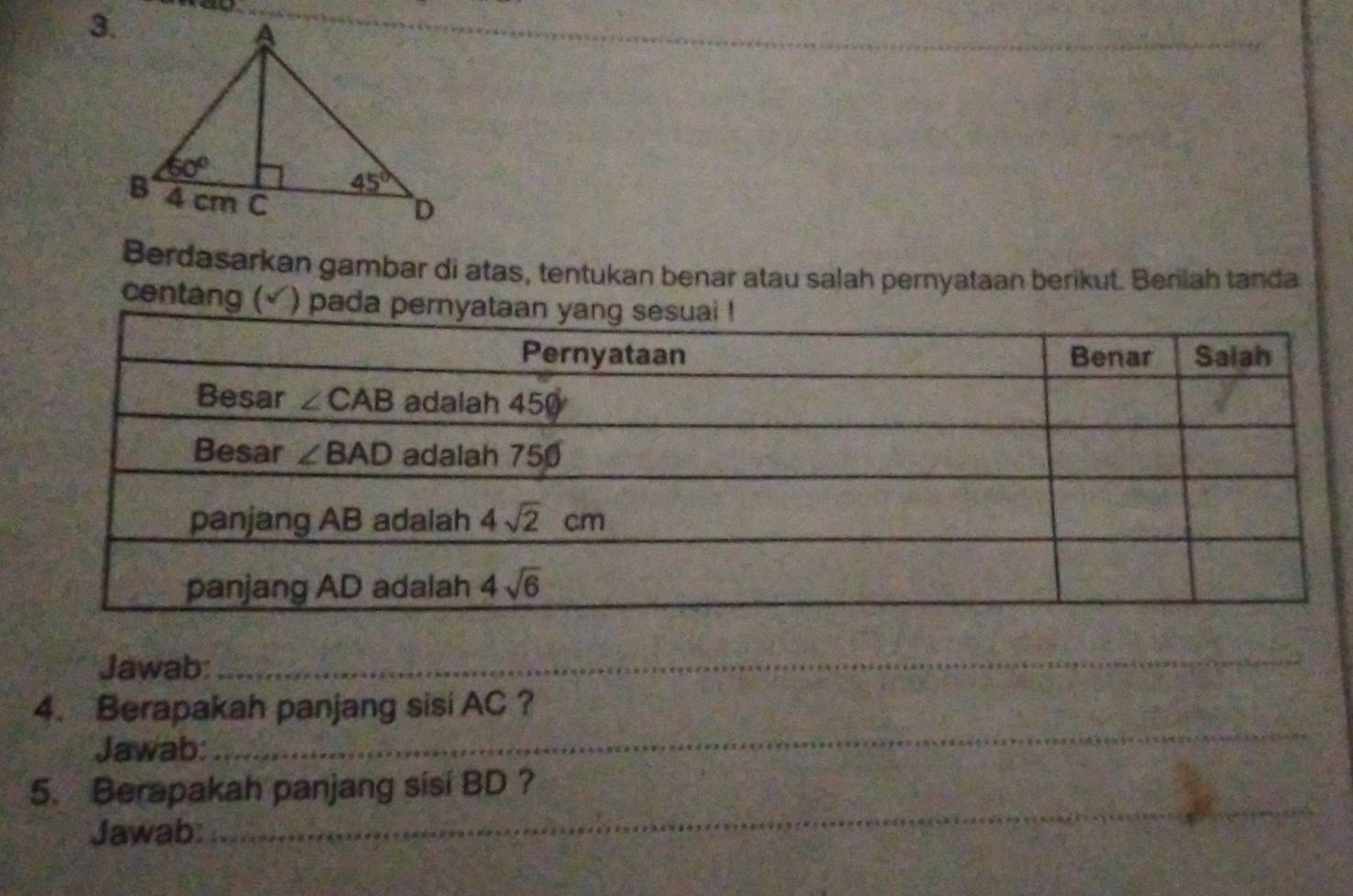 Berdasarkan gambar di atas, tentukan benar atau salah pernyataan berikut. Berlah tanda
centang (√ ) pada pernya
Jawab:_
_
4. Berapakah panjang sisi AC ?
Jawab:
_
5. Berapakah panjang sisi BD ?
Jawab: