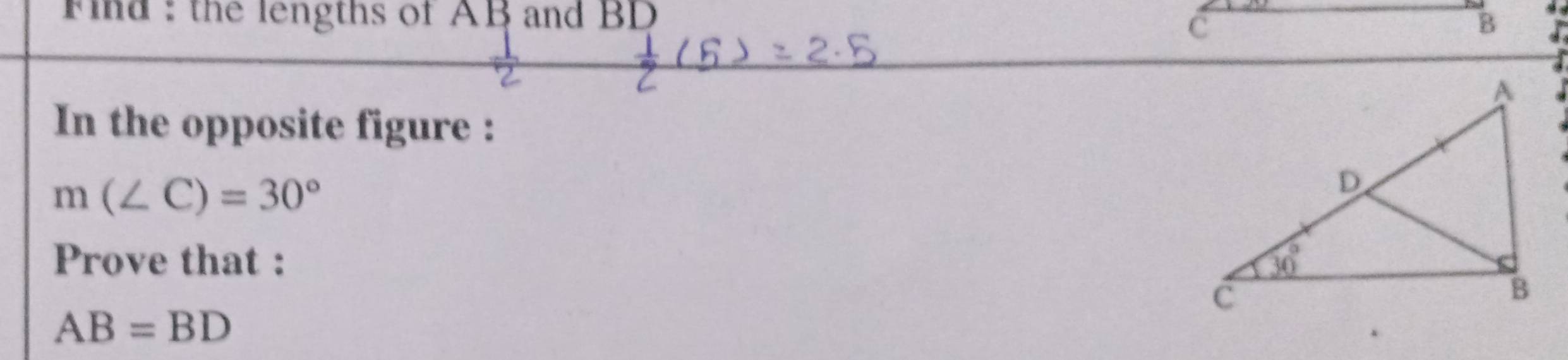 ind : the lengths of AB and BD
C
B
In the opposite figure :
m(∠ C)=30°
Prove that :
AB=BD