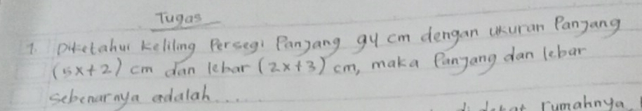 Tugas 
7. Dctabul keliling Perseg: Panyang gu cm dengan UKuran Panyang
(5x+2)cm dan lebar (2x+3)cm ,mak a lanyang dan lebar 
sebenarnya edalah 
J. Leak rumaknya.