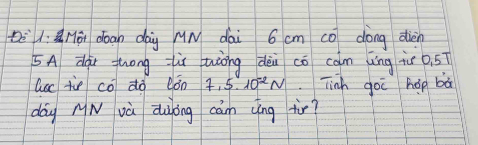 bè1: é doan dag Mn dài 6 cm co dong diàn 
5A dàr zhong lù uàōng dèi co cam ǎng ií 0, 5T
lusc tie có dò lǒn 7,5· 10^(-2)N.Tinh goo hop bā 
dág NN và diong cám (ìng tir?