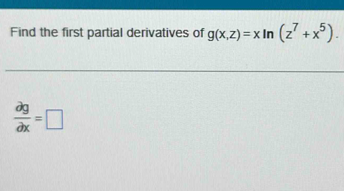 Find the first partial derivatives of g(x,z)=xln (z^7+x^5).
 partial g/partial x =□