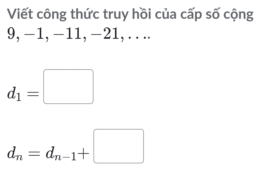 Viết công thức truy hồi của cấp số cộng
9, −1, −11, −21, . . ..
d_1=□
d_n=d_n-1+□