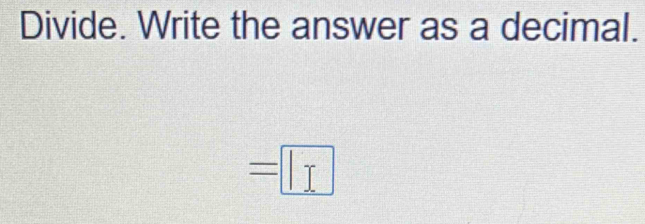 Divide. Write the answer as a decimal.
=□