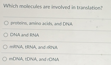 Which molecules are involved in translation?
proteins, amino acids, and DNA
DNA and RNA
mRNA, tRNA, and rRNA
mDNA, tDNA, and rDNA