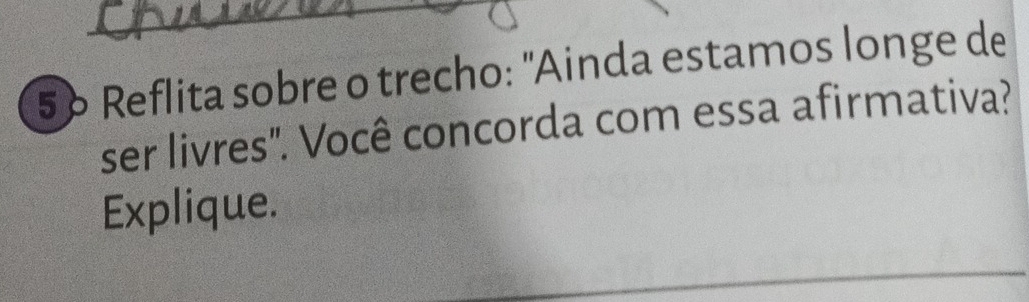 5º Reflita sobre o trecho: "Ainda estamos longe de 
ser livres". Você concorda com essa afirmativa? 
Explique.