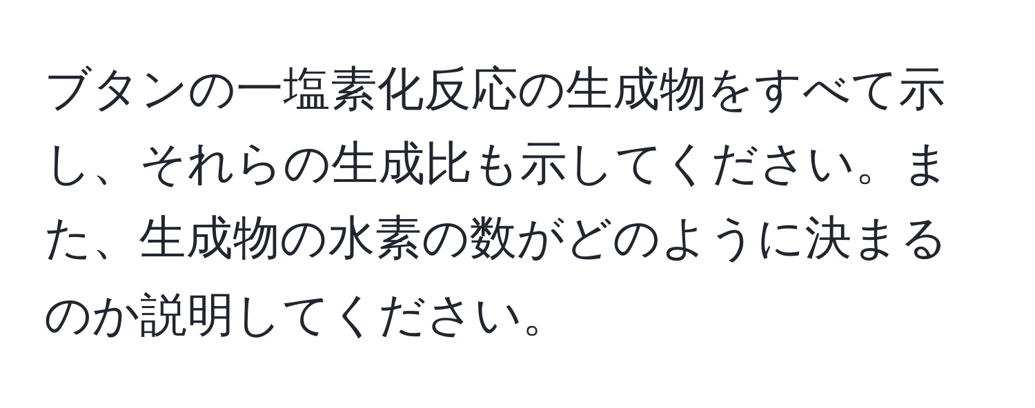 ブタンの一塩素化反応の生成物をすべて示し、それらの生成比も示してください。また、生成物の水素の数がどのように決まるのか説明してください。