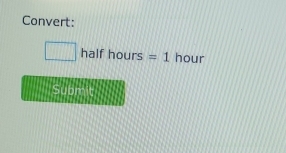 Convert:
□ halfhours=1 hour
4|a||b it