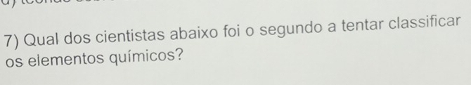 Qual dos cientistas abaixo foi o segundo a tentar classificar 
os elementos químicos?