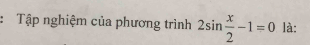 Tập nghiệm của phương trình 2sin  x/2 -1=0 là: