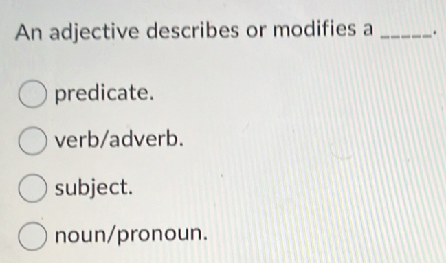 An adjective describes or modifies a _.
predicate.
verb/adverb.
subject.
noun/pronoun.